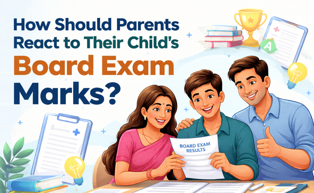 How Should Parents React to Their Child’s Board Exam Marks? (Smart & Supportive Guide)